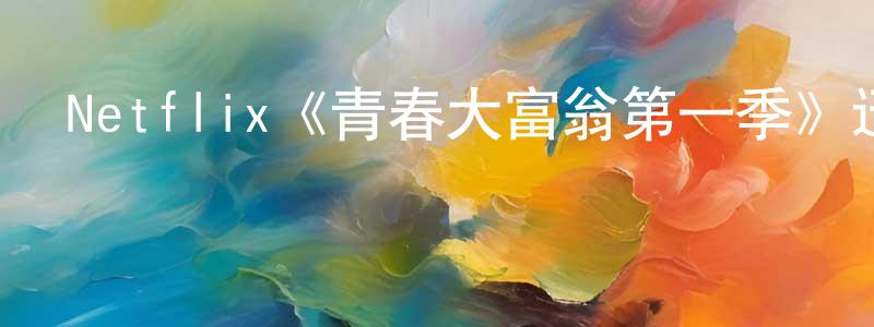 陳宇昕的動漫綜藝大全,Netflix《青春大富翁第一季》迅雷下載/在線觀看/百度云-都市/情感-美劇天堂
